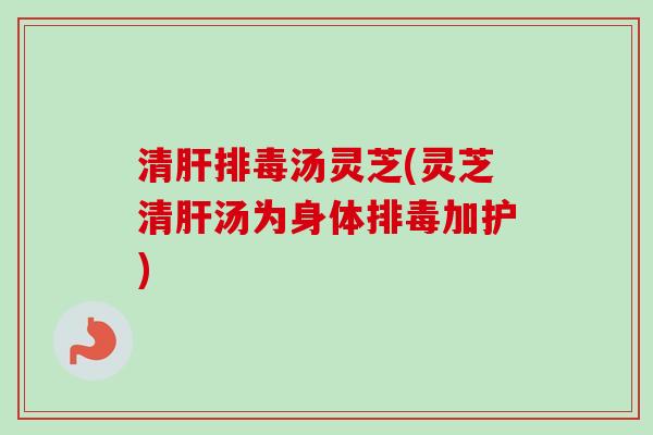 清汤灵芝(灵芝清汤为身体加护) 清汤灵芝(灵芝清汤为身体加护)