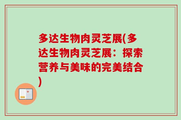 多达生物肉灵芝展(多达生物肉灵芝展:探索营养与美味的完美结合) 多达生物肉灵芝展(多达生物肉灵芝展:探索营养与美味的完美结合)