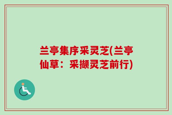 兰亭集序采灵芝(兰亭仙草:采撷灵芝前行) 兰亭集序采灵芝(兰亭仙草:采撷灵芝前行)