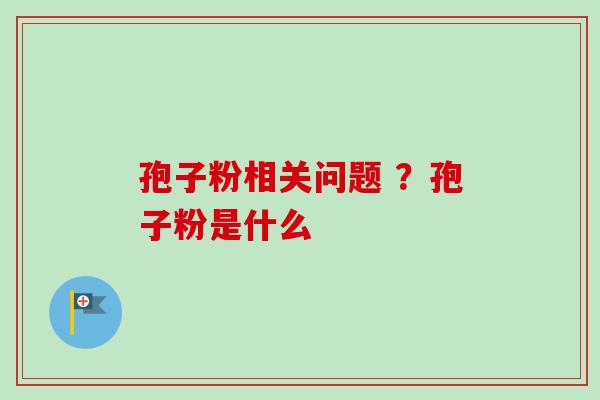 孢子粉相关问题 ？孢子粉是什么