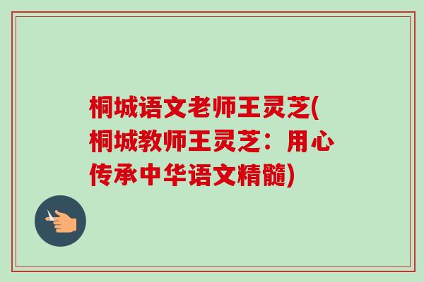 桐城语文老师王灵芝(桐城教师王灵芝:用心传承中华语文精髓) 桐城语文老师王灵芝(桐城教师王灵芝:用心传承中华语文精髓)