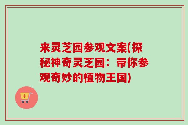 来灵芝园参观文案(探秘神奇灵芝园:带你参观奇妙的植物王国) 来灵芝园参观文案(探秘神奇灵芝园:带你参观奇妙的植物王国)