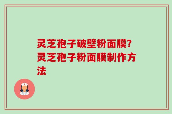 灵芝孢子破壁粉面膜?灵芝孢子粉面膜制作方法 灵芝孢子破壁粉面膜?灵芝孢子粉面膜制作方法
