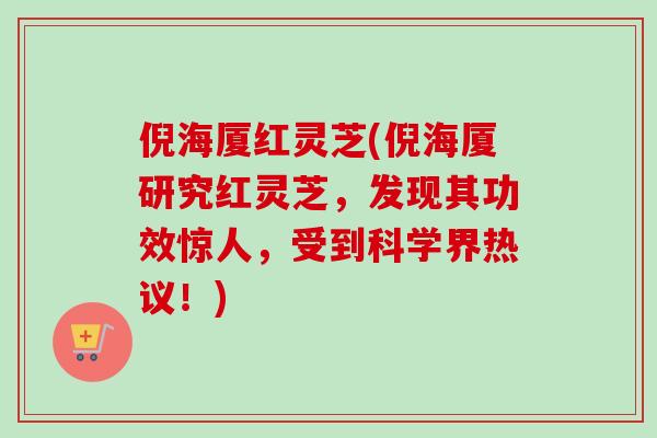倪海厦红灵芝(倪海厦研究红灵芝,发现其功效惊人,受到科学界热议!) 倪海厦红灵芝(倪海厦研究红灵芝,发现其功效惊人,受到科学界热议!)