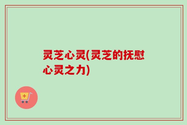 灵芝心灵(灵芝的抚慰心灵之力)