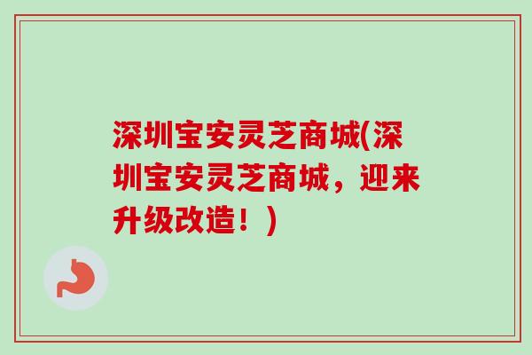深圳宝安灵芝商城(深圳宝安灵芝商城，迎来升级改造！)