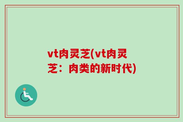 vt肉灵芝(vt肉灵芝:肉类的新时代) vt肉灵芝(vt肉灵芝:肉类的新时代)