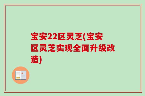 宝安22区灵芝(宝安区灵芝实现全面升级改造) 宝安22区灵芝(宝安区灵芝实现全面升级改造)