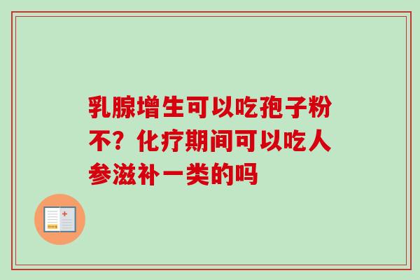 乳腺增生可以吃孢子粉不?期间可以吃人参滋补一类的吗 乳腺增生可以吃孢子粉不?期间可以吃人参滋补一类的吗