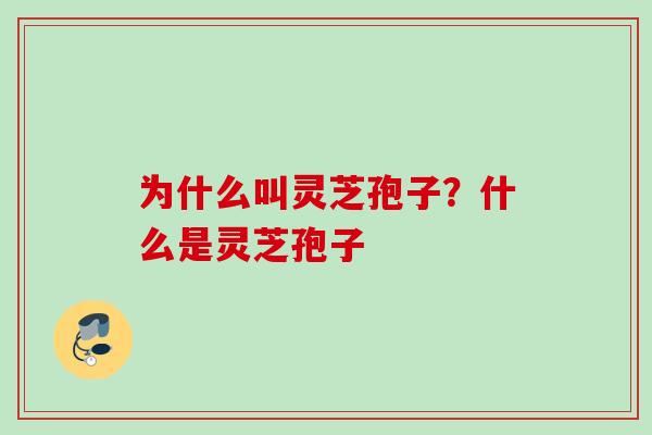 为什么叫灵芝孢子?什么是灵芝孢子 为什么叫灵芝孢子?什么是灵芝孢子