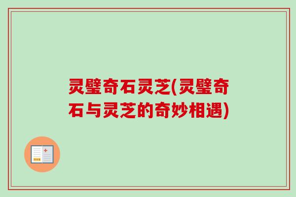 灵璧奇石灵芝(灵璧奇石与灵芝的奇妙相遇) 灵璧奇石灵芝(灵璧奇石与灵芝的奇妙相遇)
