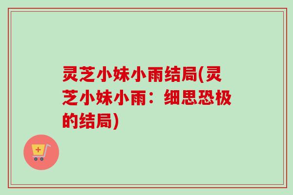 灵芝小妹小雨结局(灵芝小妹小雨：细思恐极的结局)