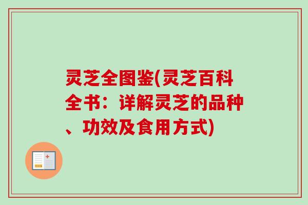 灵芝全图鉴(灵芝百科全书：详解灵芝的品种、功效及食用方式)