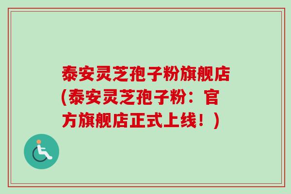 泰安灵芝孢子粉旗舰店(泰安灵芝孢子粉:官方旗舰店正式上线!) 泰安灵芝孢子粉旗舰店(泰安灵芝孢子粉:官方旗舰店正式上线!)