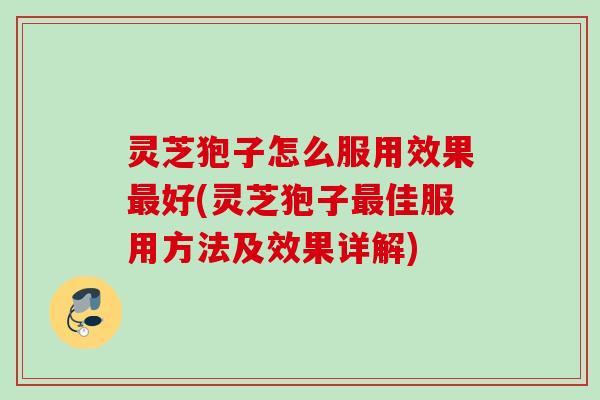 灵芝狍子怎么服用效果好(灵芝狍子佳服用方法及效果详解) 灵芝狍子怎么服用效果好(灵芝狍子佳服用方法及效果详解)