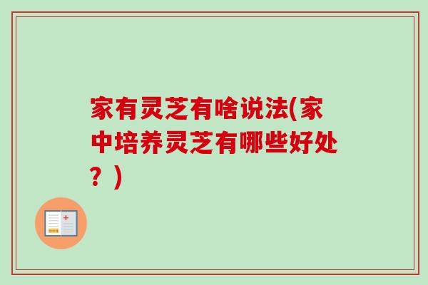 家有灵芝有啥说法(家中培养灵芝有哪些好处？)