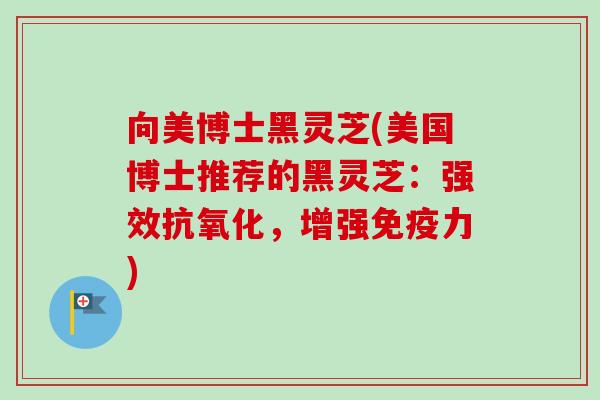 向美博士黑灵芝(美国博士推荐的黑灵芝：强效，增强免疫力)
