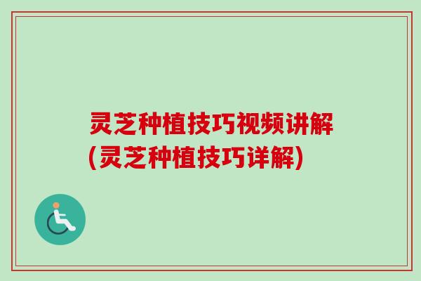 灵芝种植技巧视频讲解(灵芝种植技巧详解) 灵芝种植技巧视频讲解(灵芝种植技巧详解)