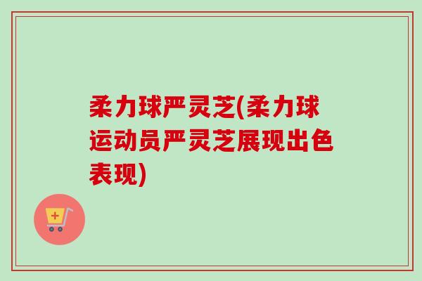 柔力球严灵芝(柔力球运动员严灵芝展现出色表现) 柔力球严灵芝(柔力球运动员严灵芝展现出色表现)