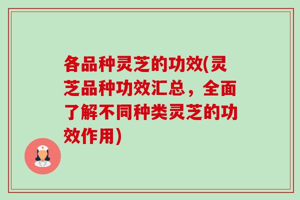 各品种灵芝的功效(灵芝品种功效汇总,全面了解不同种类灵芝的功效作用) 各品种灵芝的功效(灵芝品种功效汇总,全面了解不同种类灵芝的功效作用)