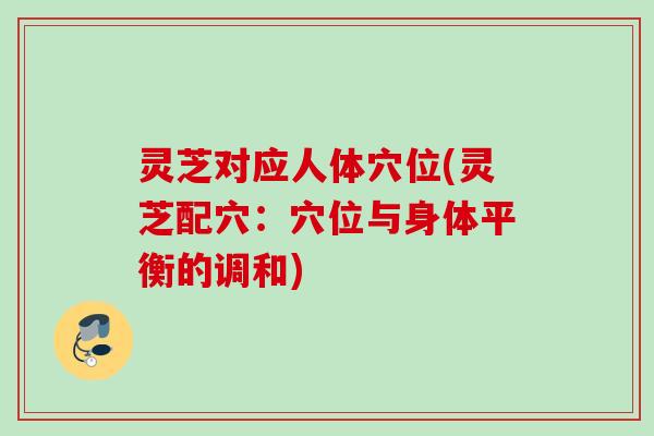 灵芝对应人体穴位(灵芝配穴：穴位与身体平衡的调和)