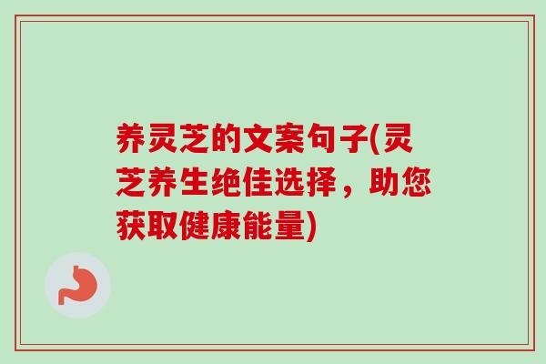 养灵芝的文案句子(灵芝养生绝佳选择,助您获取健康能量) 养灵芝的文案句子(灵芝养生绝佳选择,助您获取健康能量)