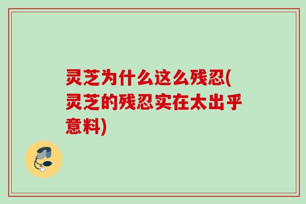 灵芝为什么这么残忍(灵芝的残忍实在太出乎意料) 灵芝为什么这么残忍(灵芝的残忍实在太出乎意料)