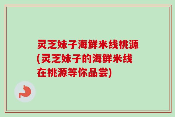 灵芝妹子海鲜米线桃源(灵芝妹子的海鲜米线在桃源等你品尝)