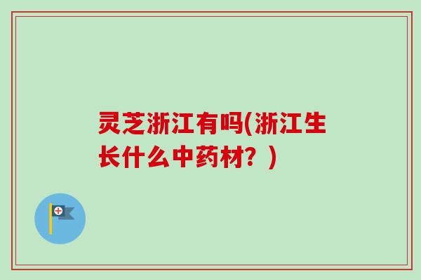 灵芝浙江有吗(浙江生长什么材？)