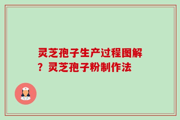 灵芝孢子生产过程图解?灵芝孢子粉制作法 灵芝孢子生产过程图解?灵芝孢子粉制作法