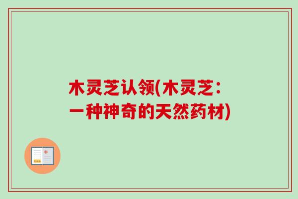 木灵芝认领(木灵芝：一种神奇的天然药材)