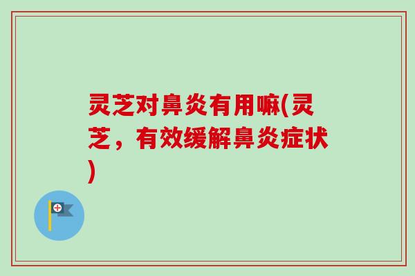 灵芝对有用嘛(灵芝,有效缓解症状) 灵芝对有用嘛(灵芝,有效缓解症状)