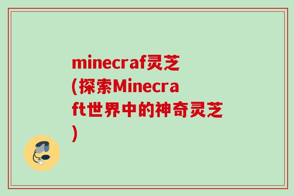 minecraf灵芝(探索Minecraft世界中的神奇灵芝) minecraf灵芝(探索Minecraft世界中的神奇灵芝)
