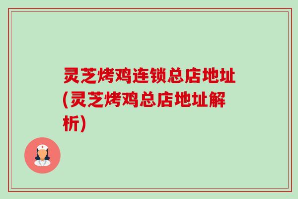 灵芝烤鸡连锁总店地址(灵芝烤鸡总店地址解析) 灵芝烤鸡连锁总店地址(灵芝烤鸡总店地址解析)