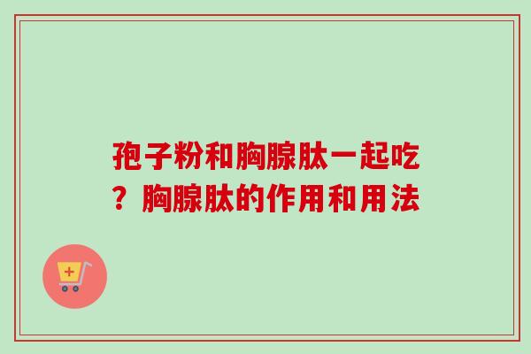 孢子粉和胸腺肽一起吃?胸腺肽的作用和用法 孢子粉和胸腺肽一起吃?胸腺肽的作用和用法