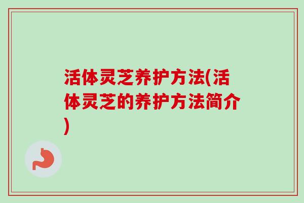 活体灵芝养护方法(活体灵芝的养护方法简介)