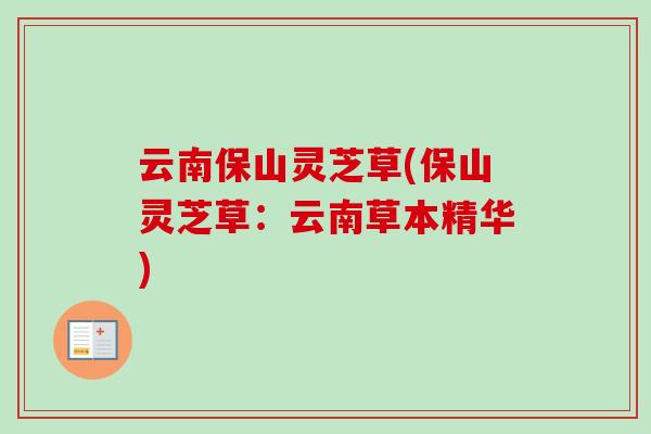 云南保山灵芝草(保山灵芝草：云南草本精华)
