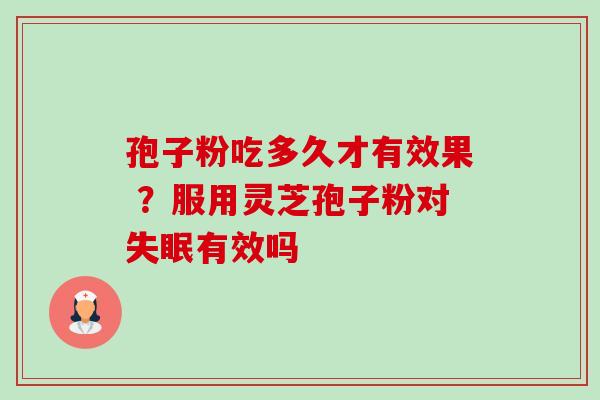 孢子粉吃多久才有效果 ？服用灵芝孢子粉对有效吗