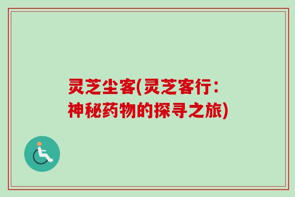 灵芝尘客(灵芝客行:神秘的探寻之旅) 灵芝尘客(灵芝客行:神秘的探寻之旅)