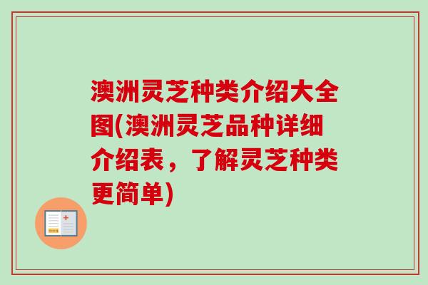 澳洲灵芝种类介绍大全图(澳洲灵芝品种详细介绍表,了解灵芝种类更简单) 澳洲灵芝种类介绍大全图(澳洲灵芝品种详细介绍表,了解灵芝种类更简单)