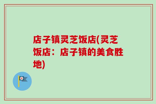 店子镇灵芝饭店(灵芝饭店：店子镇的美食胜地)