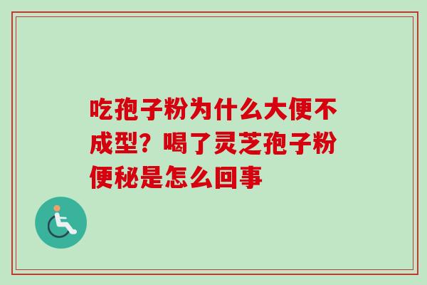 吃孢子粉为什么大便不成型?喝了灵芝孢子粉是怎么回事 吃孢子粉为什么大便不成型?喝了灵芝孢子粉是怎么回事
