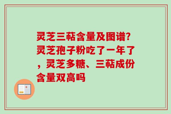 灵芝三萜含量及图谱?灵芝孢子粉吃了一年了,灵芝多糖、三萜成份含量双高吗 灵芝三萜含量及图谱?灵芝孢子粉吃了一年了,灵芝多糖、三萜成份含量双高吗