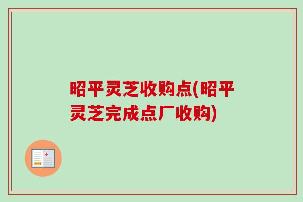 昭平灵芝收购点(昭平灵芝完成点厂收购)