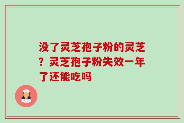 没了灵芝孢子粉的灵芝？灵芝孢子粉失效一年了还能吃吗