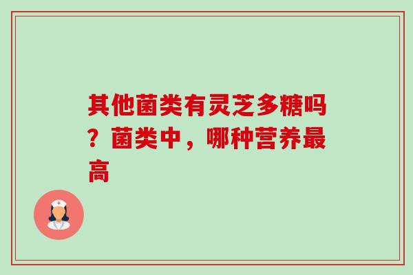其他菌类有灵芝多糖吗？菌类中，哪种营养高
