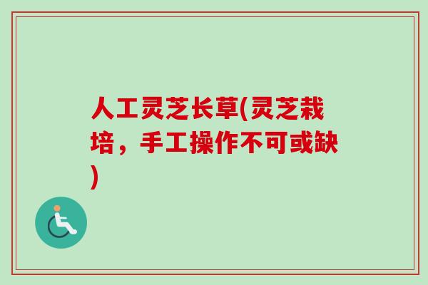 人工灵芝长草(灵芝栽培，手工操作不可或缺)