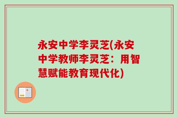 永安中学李灵芝(永安中学教师李灵芝:用智慧赋能教育现代化) 永安中学李灵芝(永安中学教师李灵芝:用智慧赋能教育现代化)