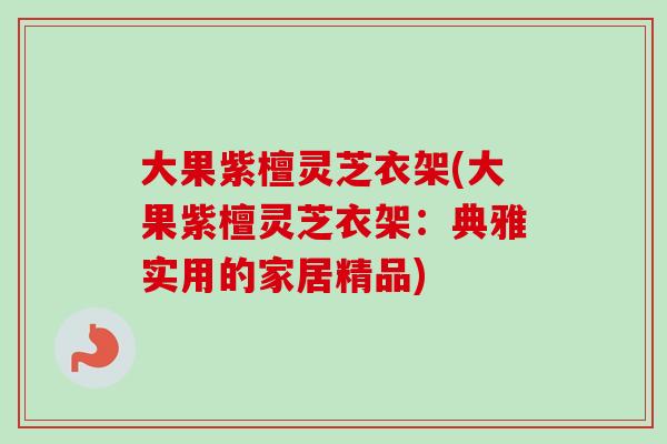 大果紫檀灵芝衣架(大果紫檀灵芝衣架：典雅实用的家居精品)