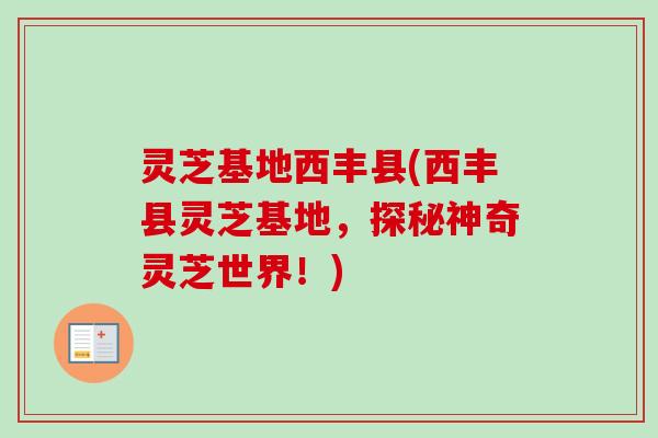 灵芝基地西丰县(西丰县灵芝基地,探秘神奇灵芝世界!) 灵芝基地西丰县(西丰县灵芝基地,探秘神奇灵芝世界!)